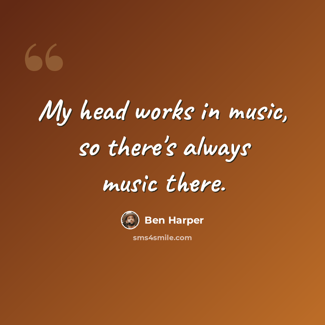 “My head works in music, so there's always music there.” quote by Ben Harper