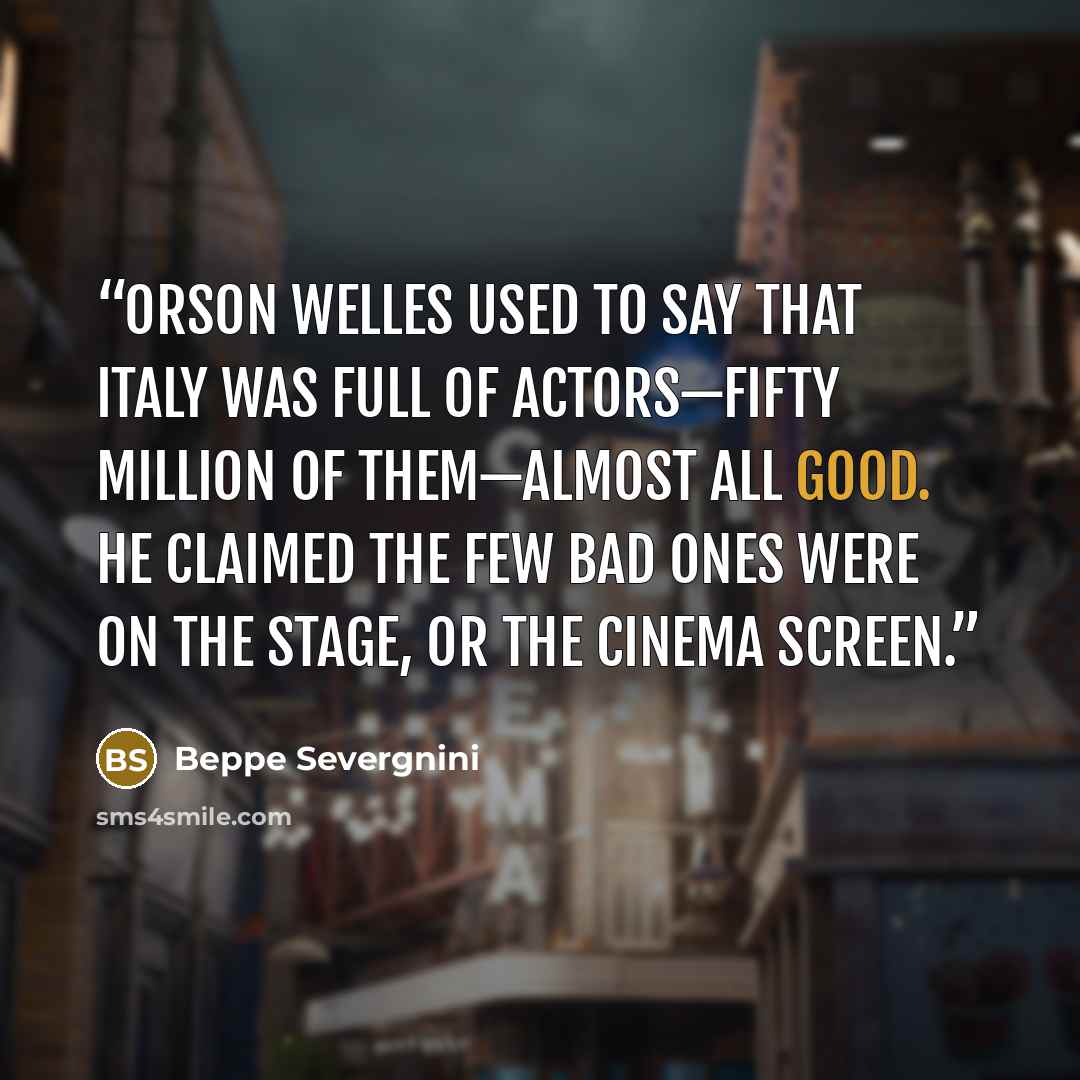 “Orson Welles used to say that Italy was full of actors—fifty million of them—almost all good. He claimed the few bad ones were on the stage, or the cinema screen.” quote by Beppe Severgnini