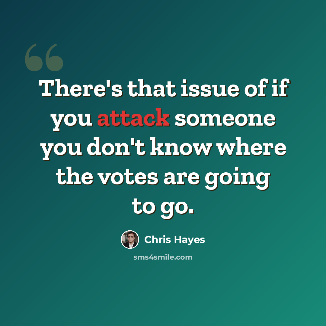 “There's that issue of if you attack someone you don't know where the votes are going to go.” quote by Chris Hayes