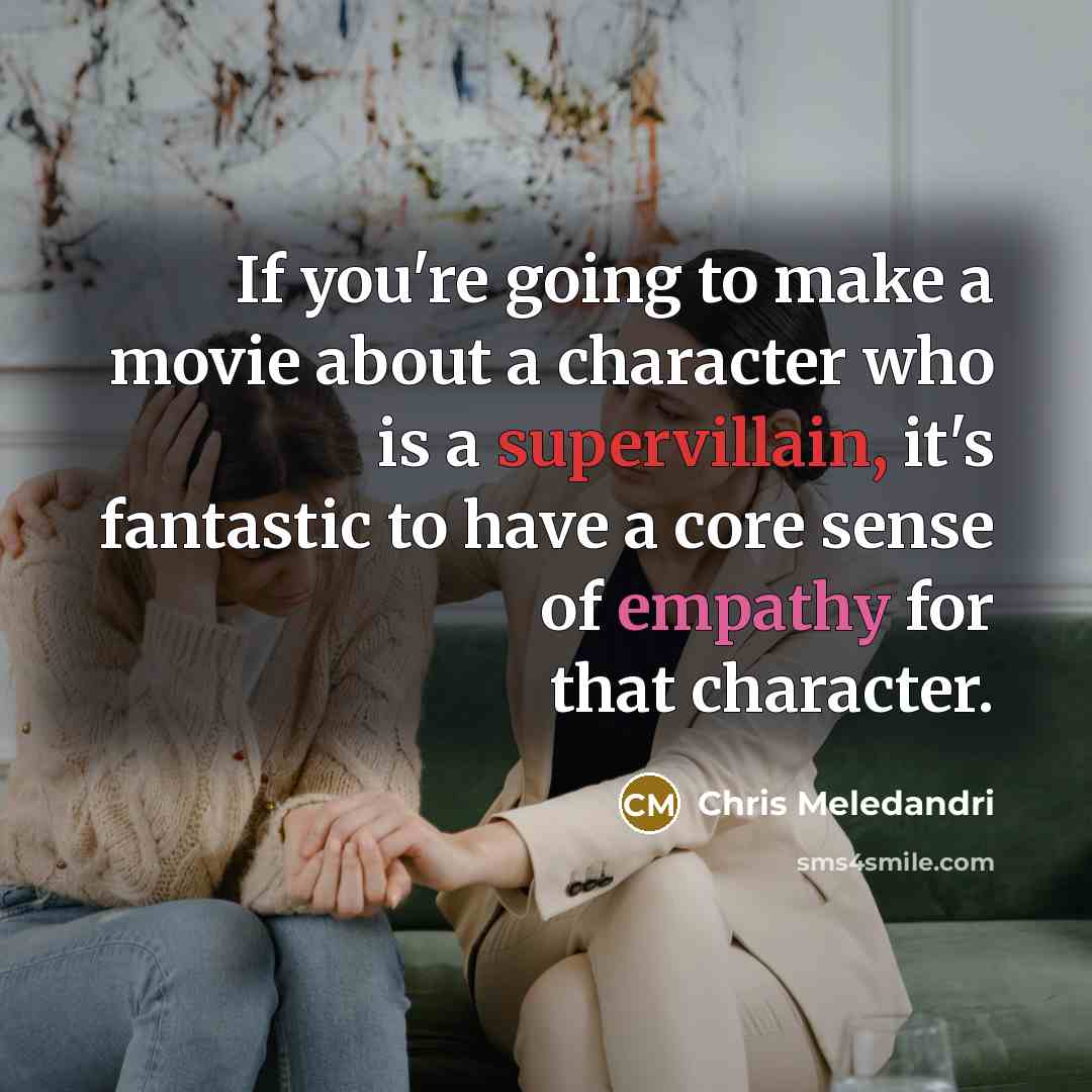 “If you're going to make a movie about a character who is a supervillain, it's fantastic to have a core sense of empathy for that character.” quote by Chris Meledandri