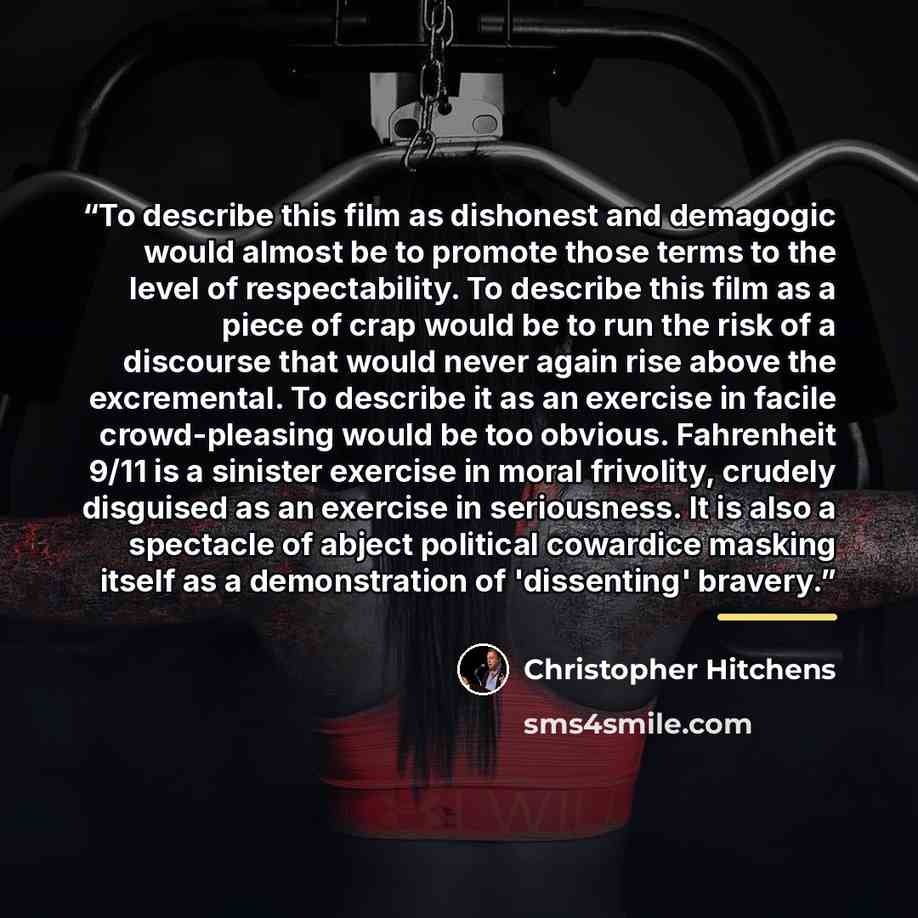 “To describe this film as dishonest and demagogic would almost be to promote those terms to the level of respectability. To describe this film as a piece of crap would be to run the risk of a discourse that would never again rise above the excremental. To describe it as an exercise in facile…” quote by Christopher Hitchens