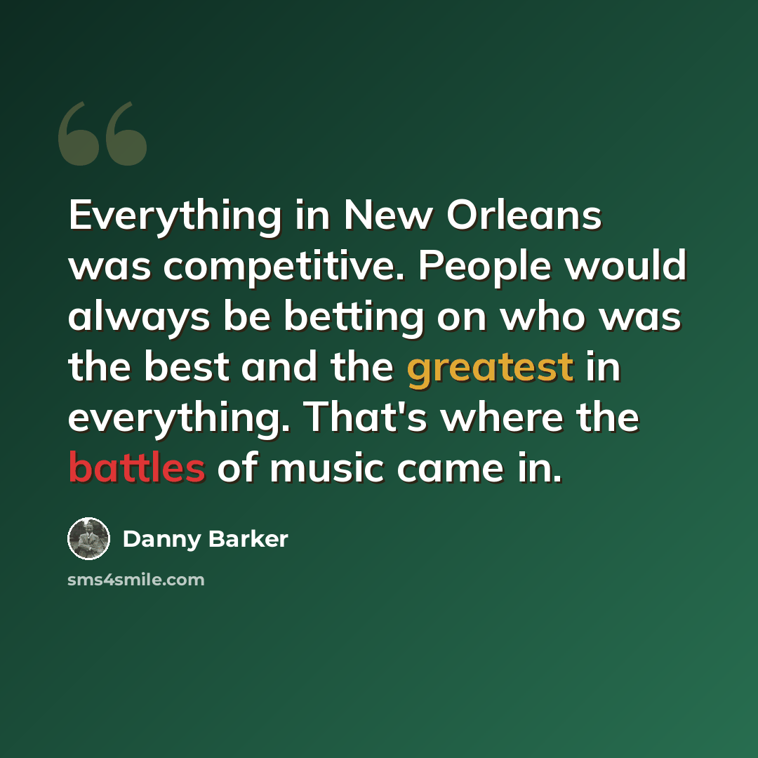 “Everything in New Orleans was competitive. People would always be betting on who was the best and the greatest in everything. That's where the battles of music came in.” quote by Danny Barker