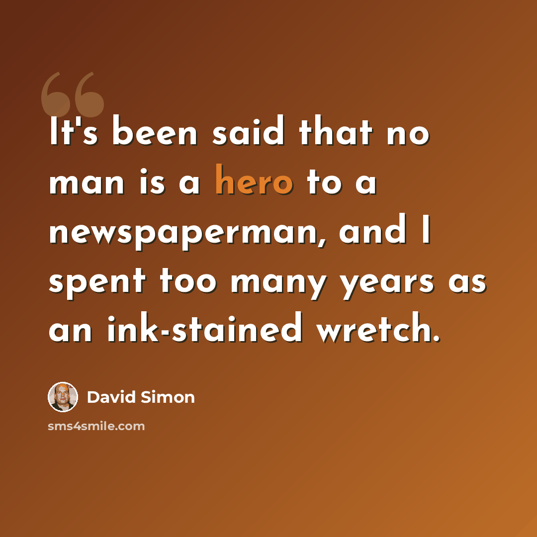 “It's been said that no man is a hero to a newspaperman, and I spent too many years as an ink-stained wretch.” quote by David Simon
