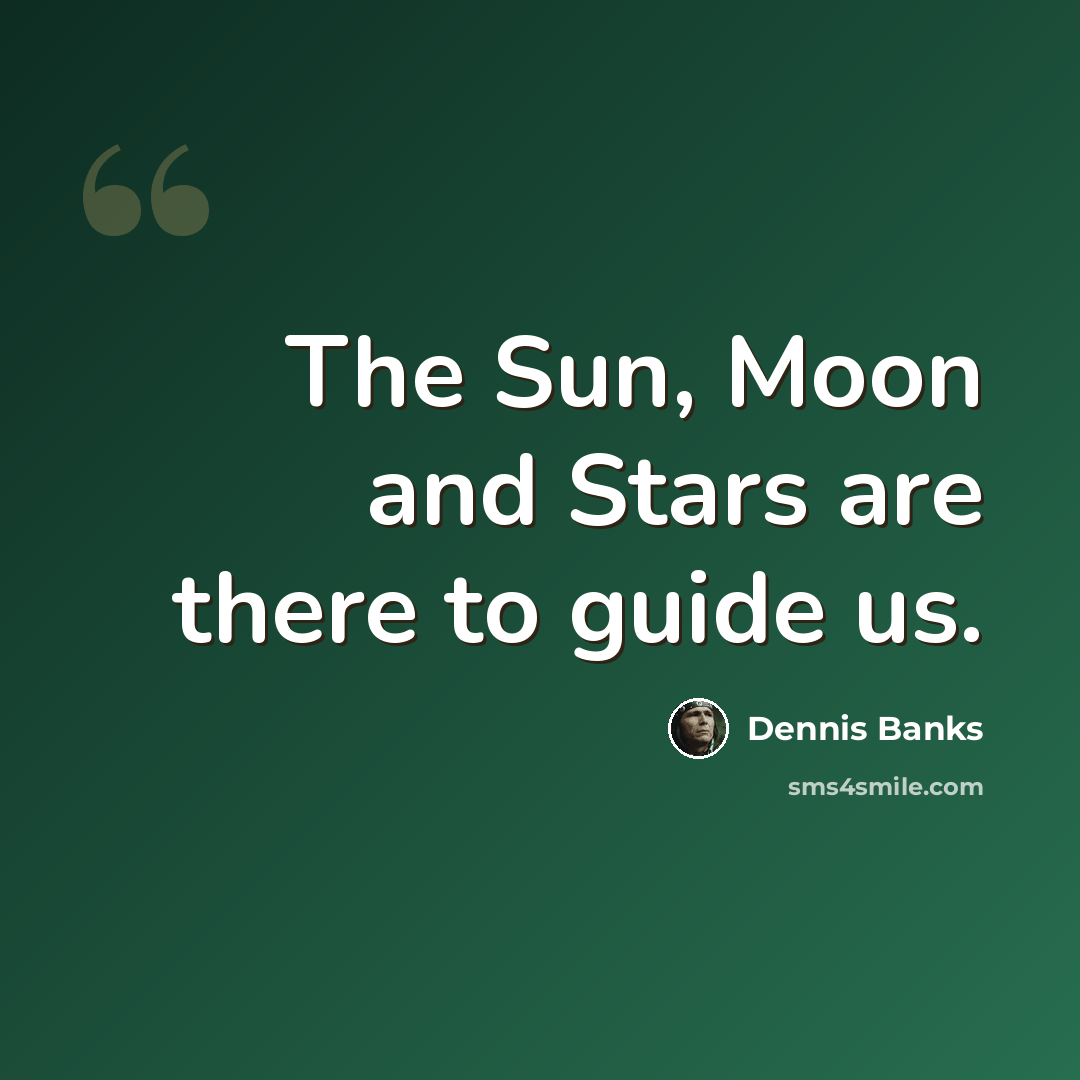 “The Sun, Moon and Stars are there to guide us.” quote by Dennis Banks