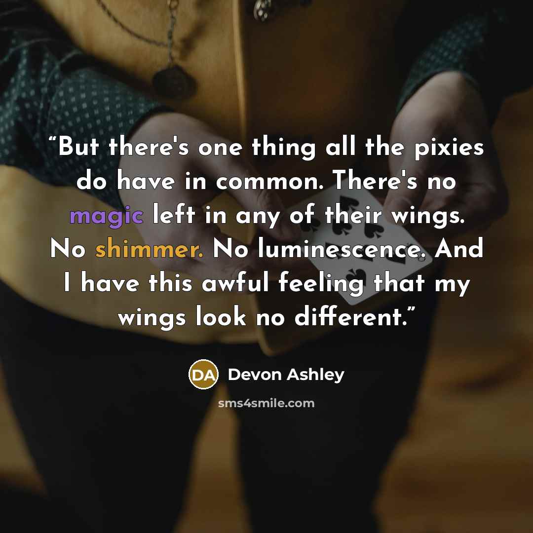 “But there's one thing all the pixies do have in common. There's no magic left in any of their wings. No shimmer. No luminescence. And I have this awful feeling that my wings look no different.” quote by Devon Ashley
