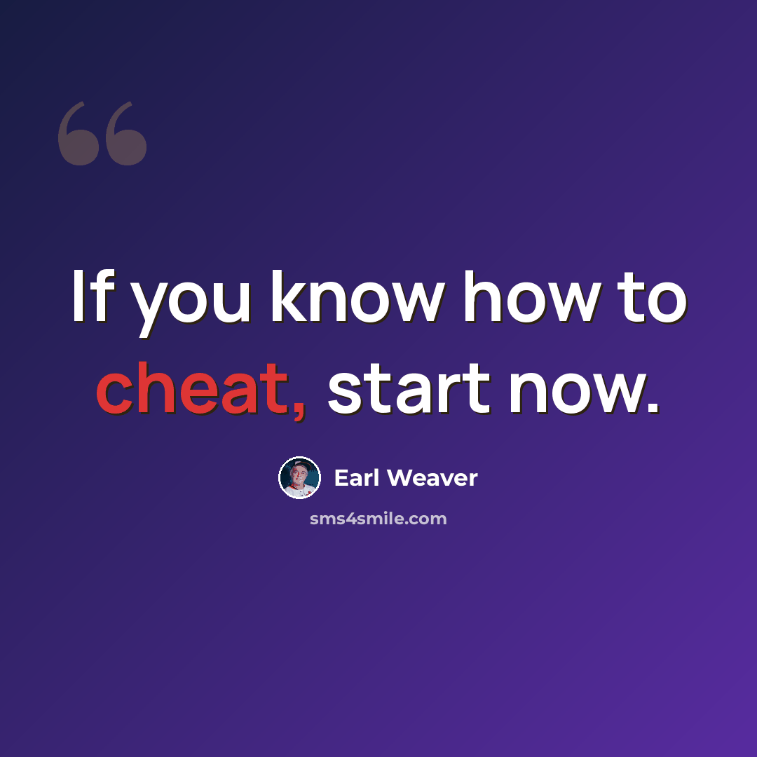 “If you know how to cheat, start now.” quote by Earl Weaver