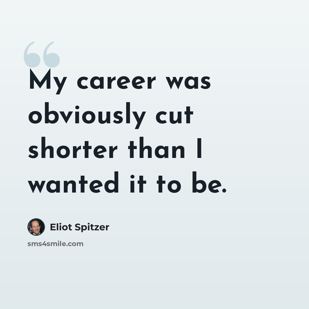 “My career was obviously cut shorter than I wanted it to be.” quote by Eliot Spitzer
