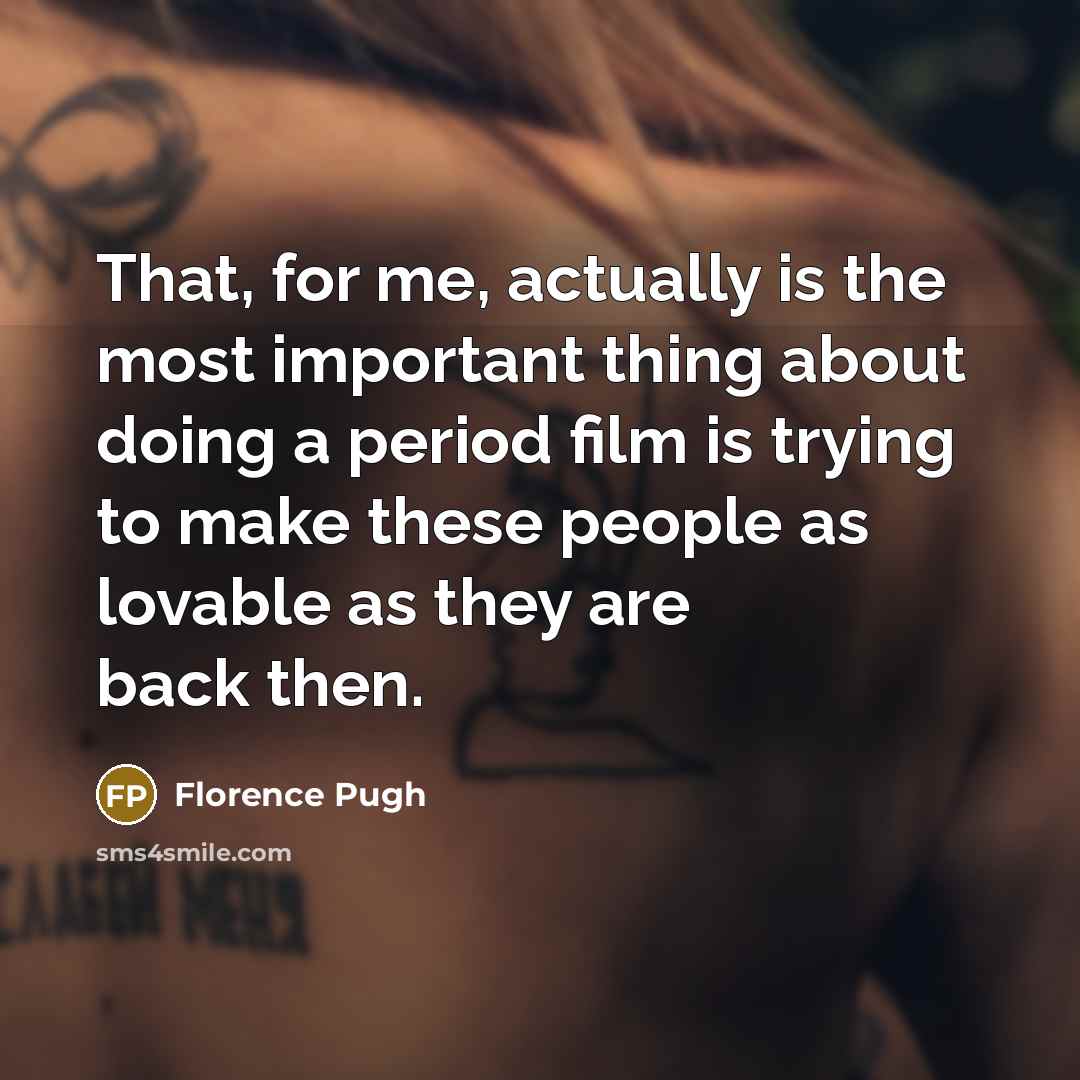 “That, for me, actually is the most important thing about doing a period film is trying to make these people as lovable as they are back then.” quote by Florence Pugh