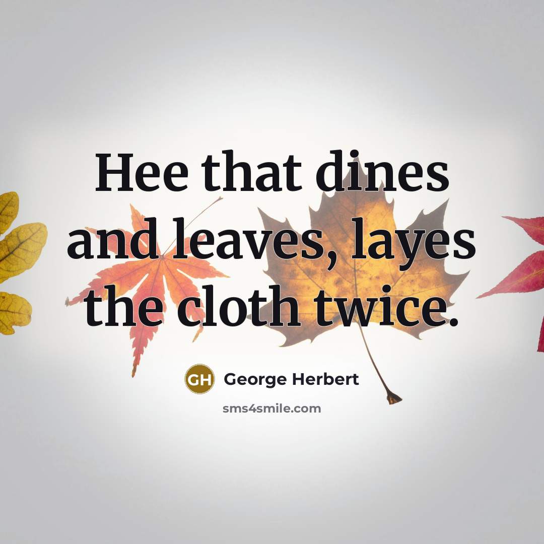 “Hee that dines and leaves, layes the cloth twice.” quote by George Herbert