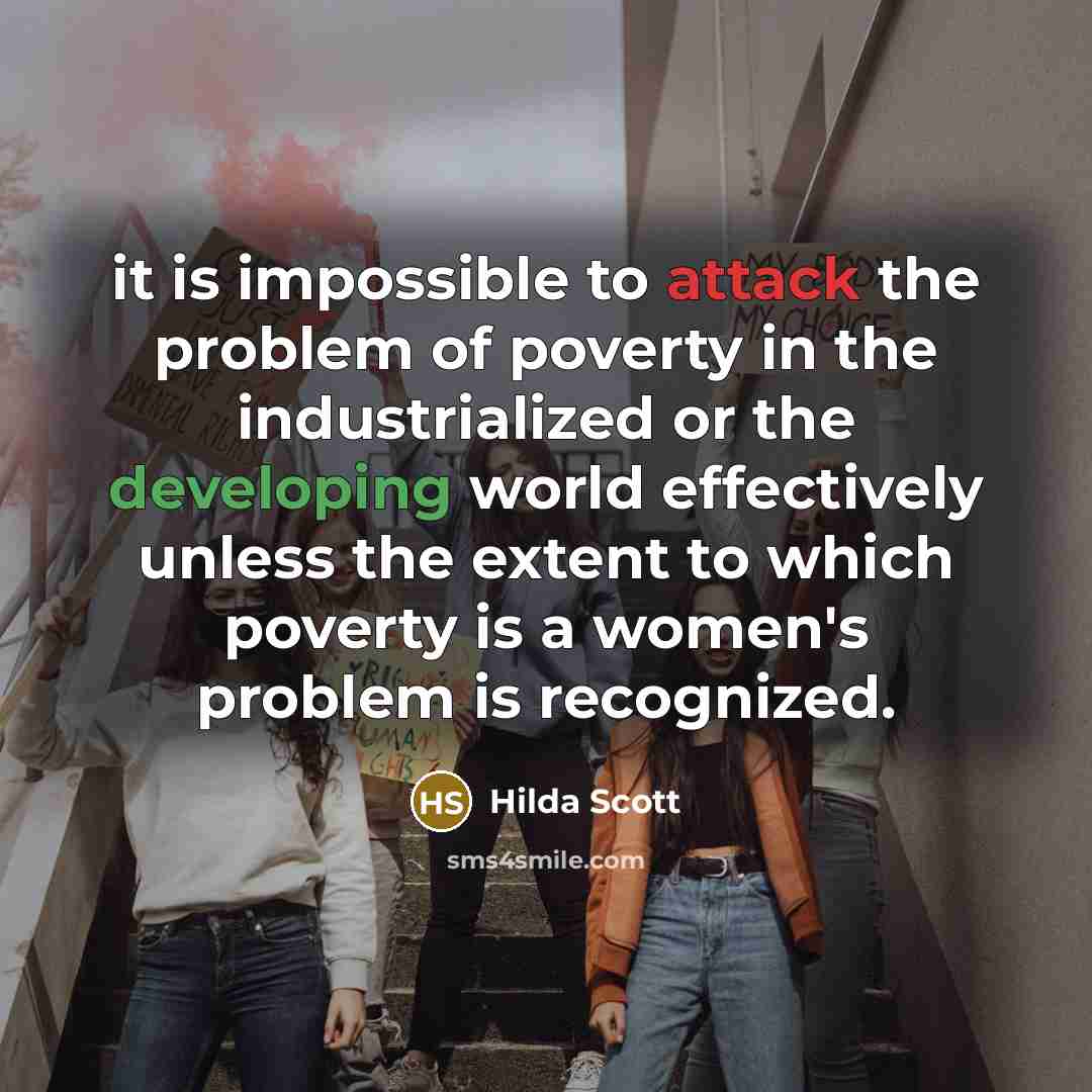 “it is impossible to attack the problem of poverty in the industrialized or the developing world effectively unless the extent to which poverty is a women's problem is recognized.” quote by Hilda Scott