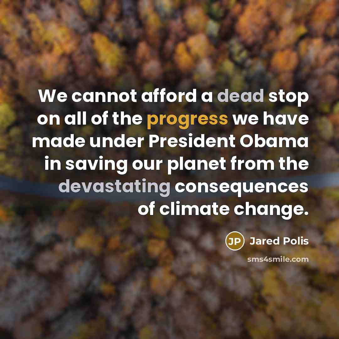 “We cannot afford a dead stop on all of the progress we have made under President Obama in saving our planet from the devastating consequences of climate change.” quote by Jared Polis