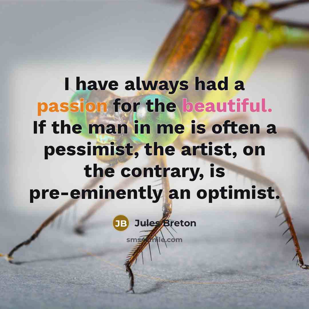 “I have always had a passion for the beautiful. If the man in me is often a pessimist, the artist, on the contrary, is pre-eminently an optimist.” quote by Jules Breton
