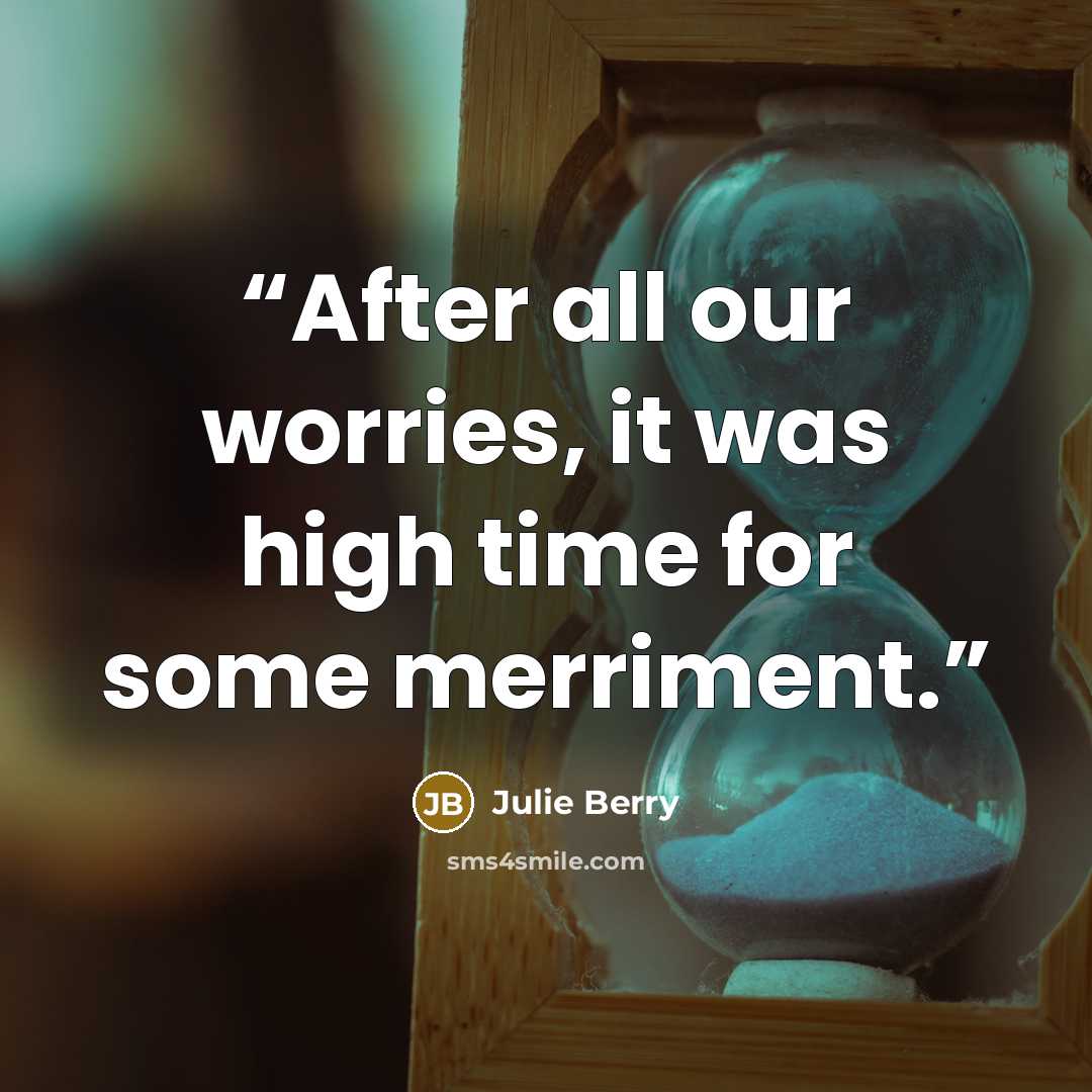 “After all our worries, it was high time for some merriment.” quote by Julie Berry