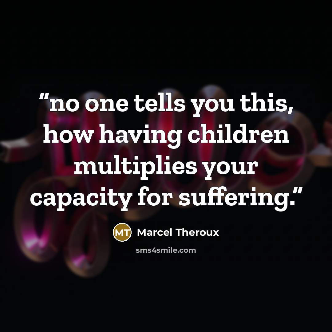“no one tells you this, how having children multiplies your capacity for suffering.” quote by Marcel Theroux