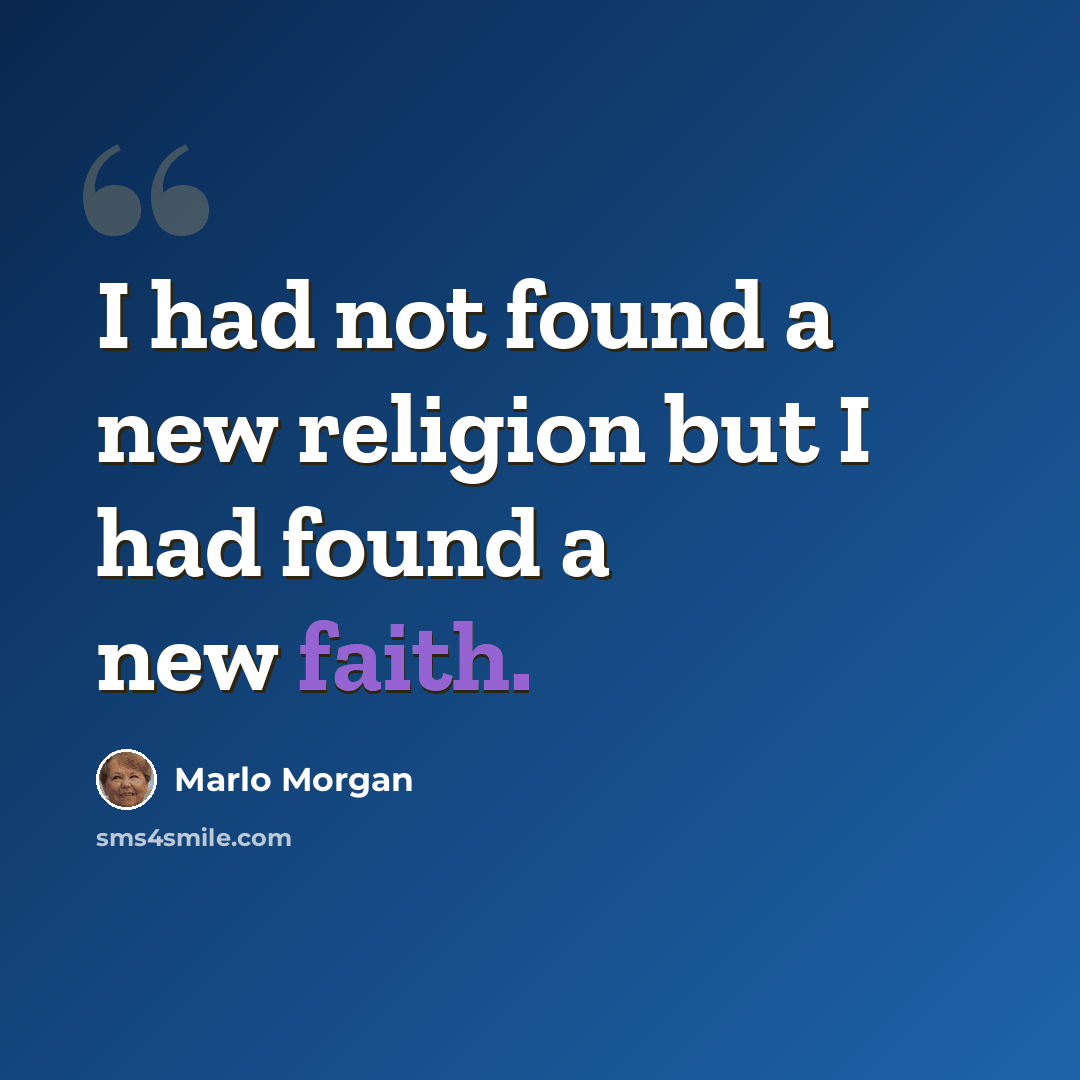 “I had not found a new religion but I had found a new faith.” quote by Marlo Morgan