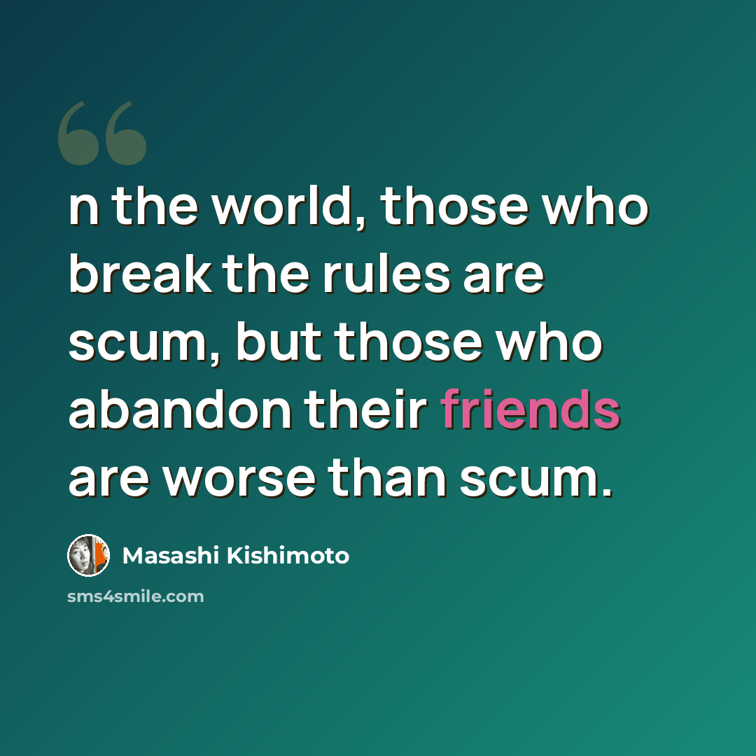 “n the world, those who break the rules are scum, but those who abandon their friends are worse than scum.” quote by Masashi Kishimoto