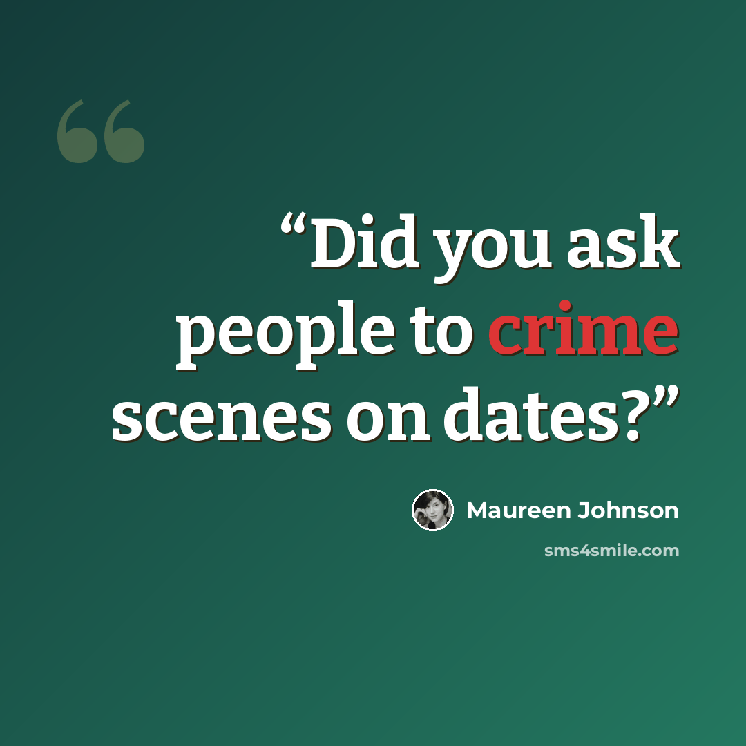 “Did you ask people to crime scenes on dates?” quote by Maureen Johnson