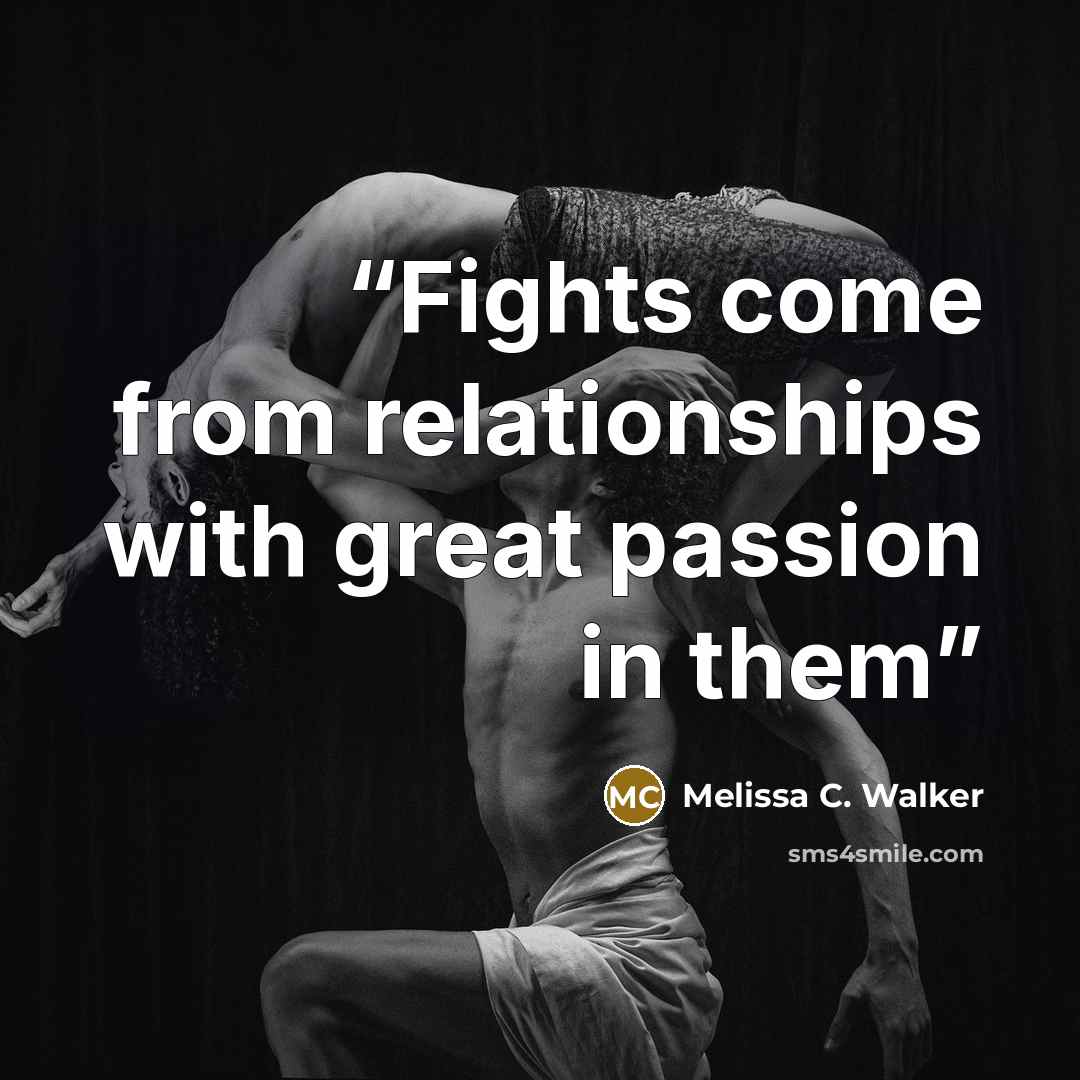 “Fights come from relationships with great passion in them” quote by Melissa C. Walker