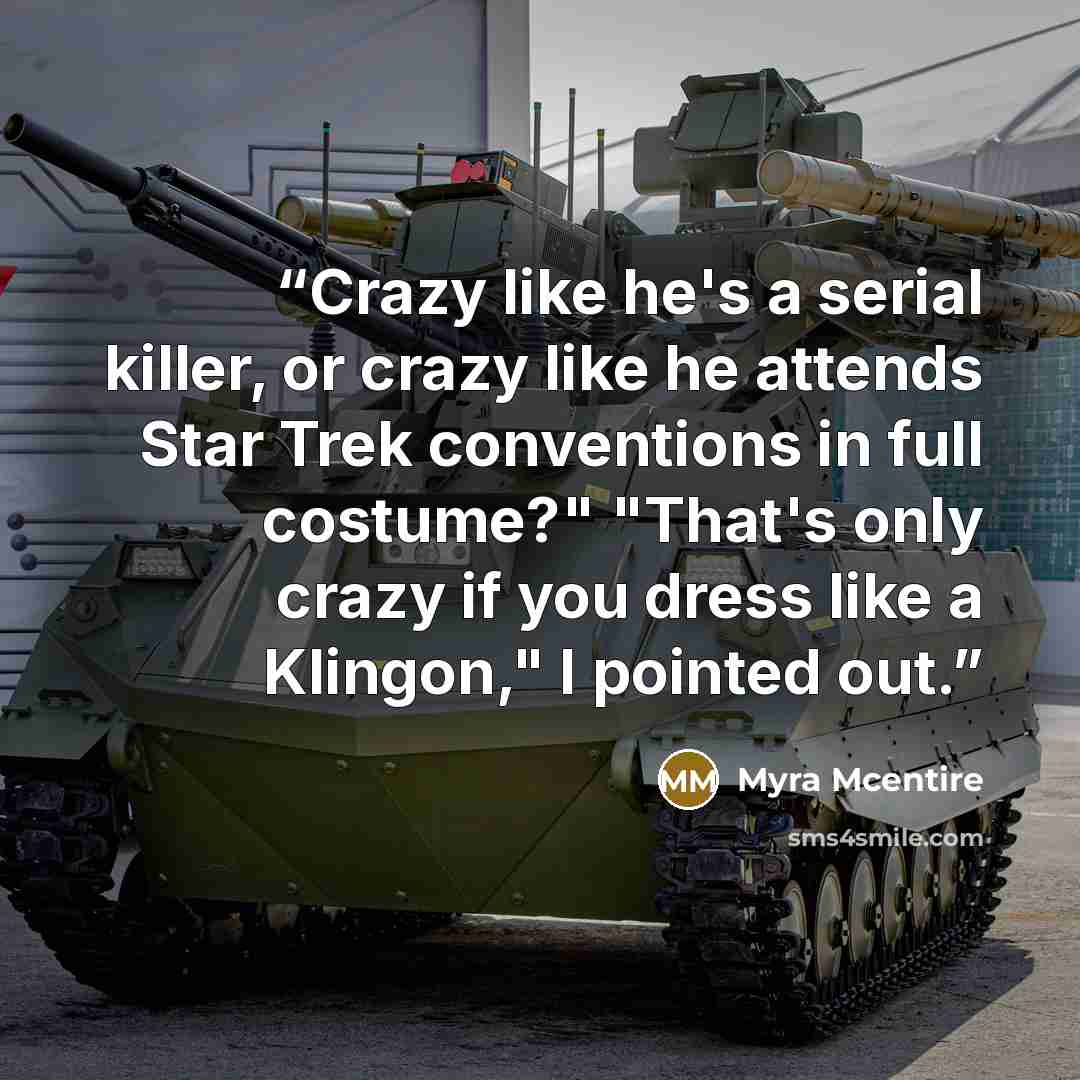 “Crazy like he's a serial killer, or crazy like he attends Star Trek conventions in full costume?" "That's only crazy if you dress like a Klingon," I pointed out.” quote by Myra McEntire