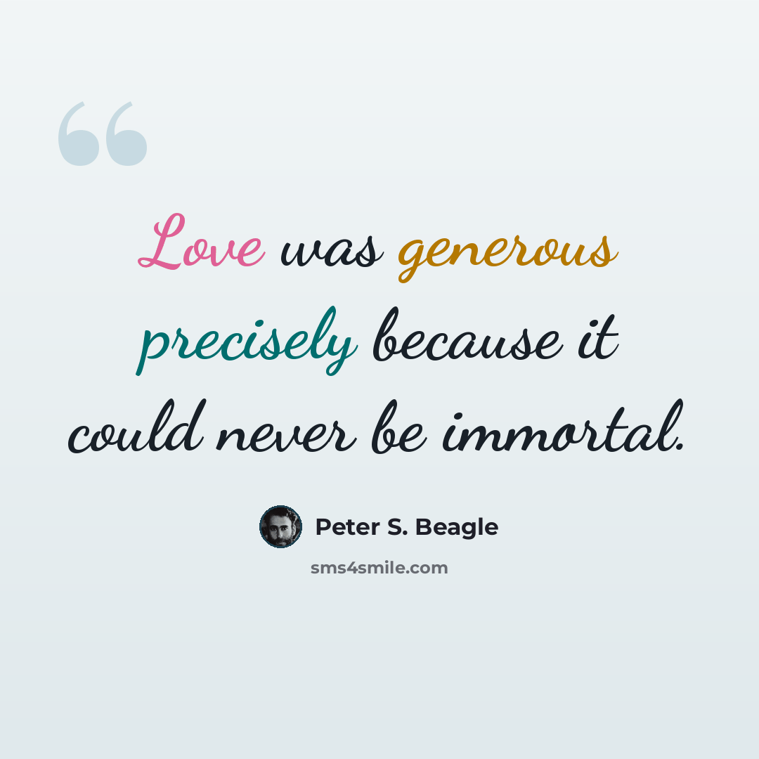 “Love was generous precisely because it could never be immortal.” quote by Peter S. Beagle