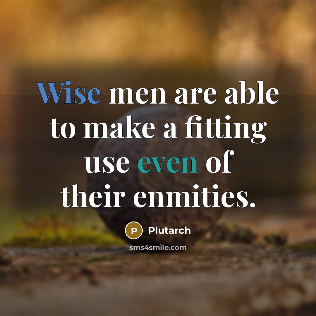 “Wise men are able to make a fitting use even of their enmities.” quote by Plutarch
