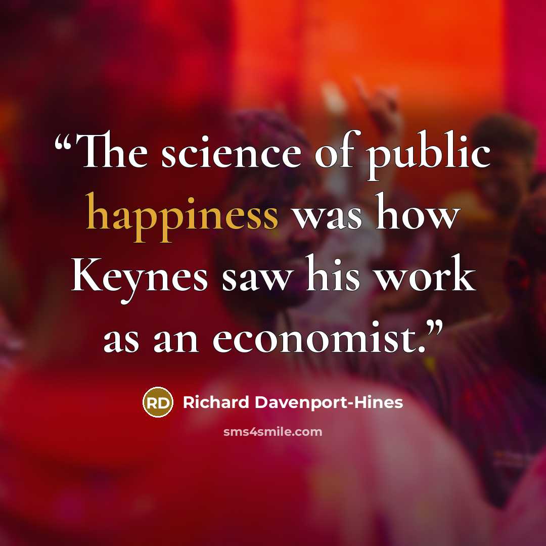 “The science of public happiness was how Keynes saw his work as an economist.” quote by Richard Davenport-Hines