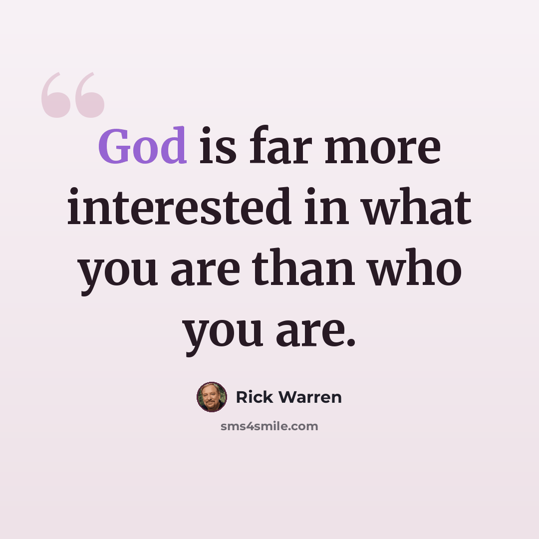 “God is far more interested in what you are than who you are.” quote by Rick Warren