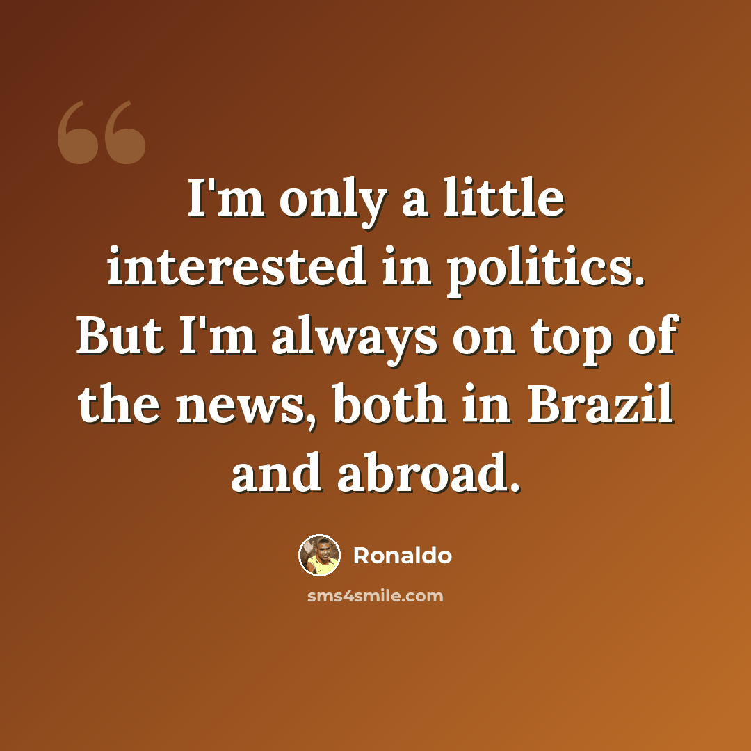 “I'm only a little interested in politics. But I'm always on top of the news, both in Brazil and abroad.” quote by Ronaldo