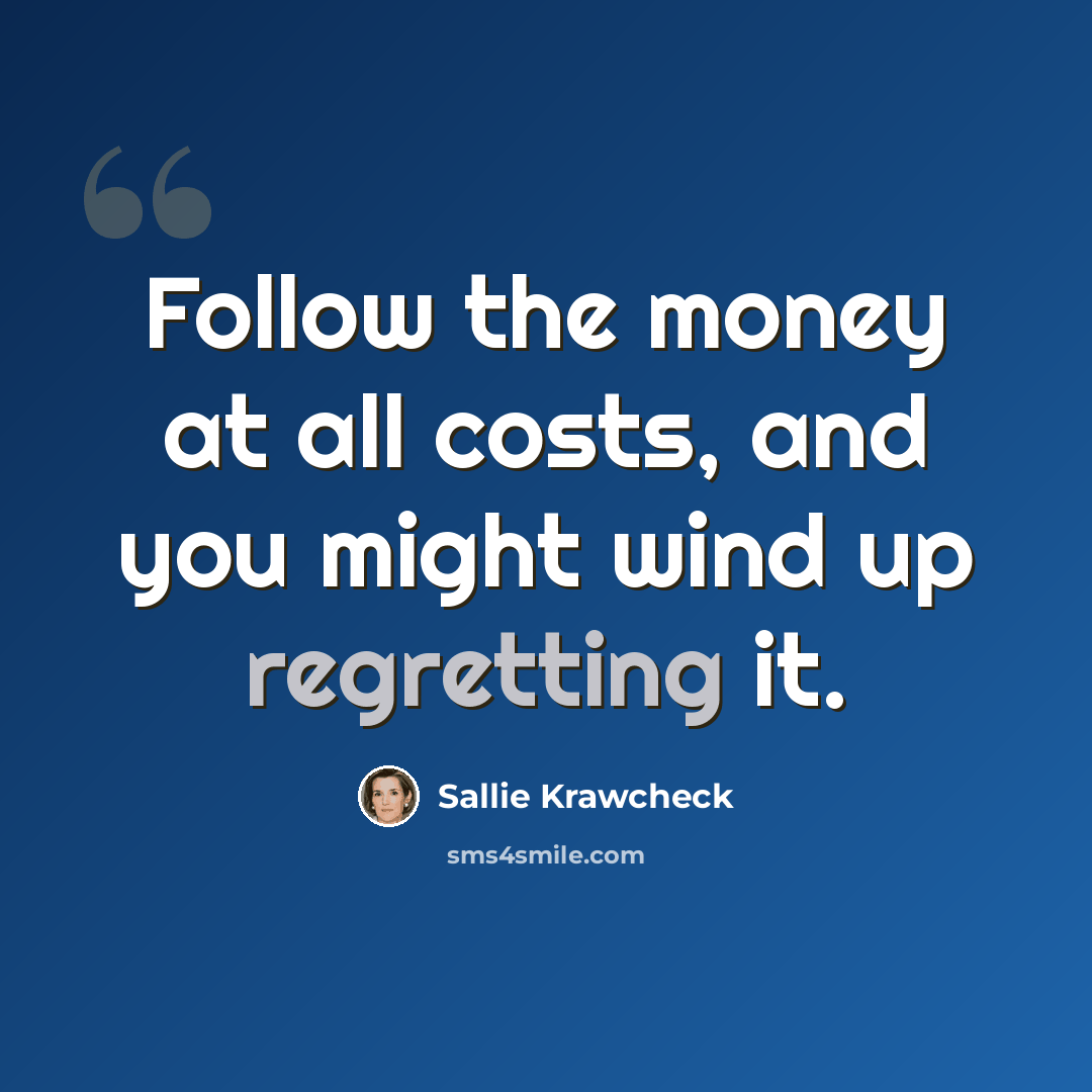 “Follow the money at all costs, and you might wind up regretting it.” quote by Sallie Krawcheck