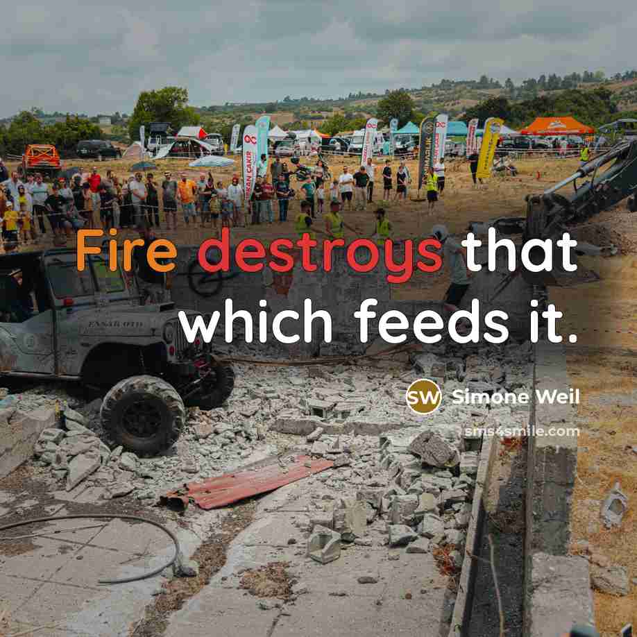 “Fire destroys that which feeds it.” quote by Simone Weil
