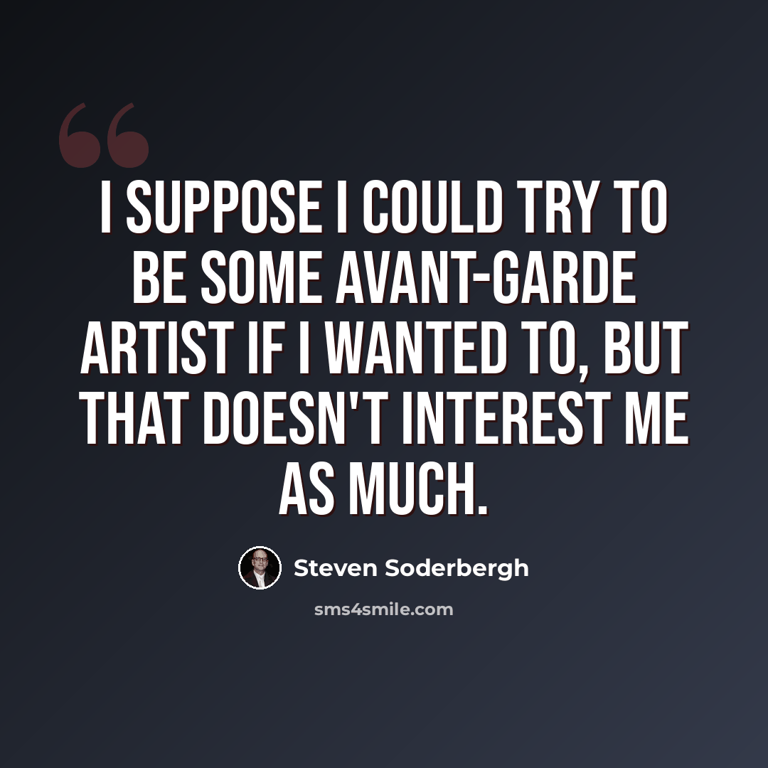 “I suppose I could try to be some avant-garde artist if I wanted to, but that doesn't interest me as much.” quote by Steven Soderbergh