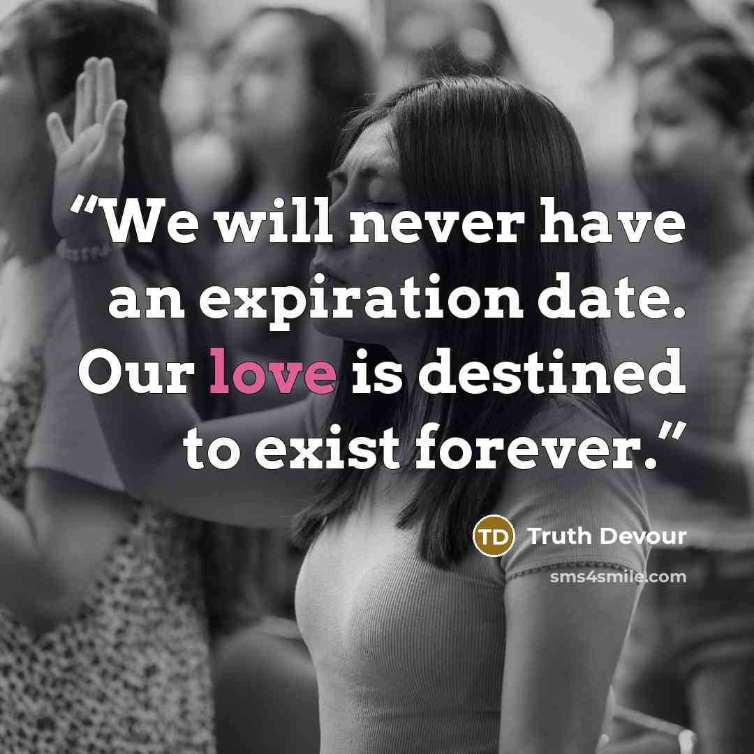 “We will never have an expiration date. Our love is destined to exist forever.” quote by Truth Devour