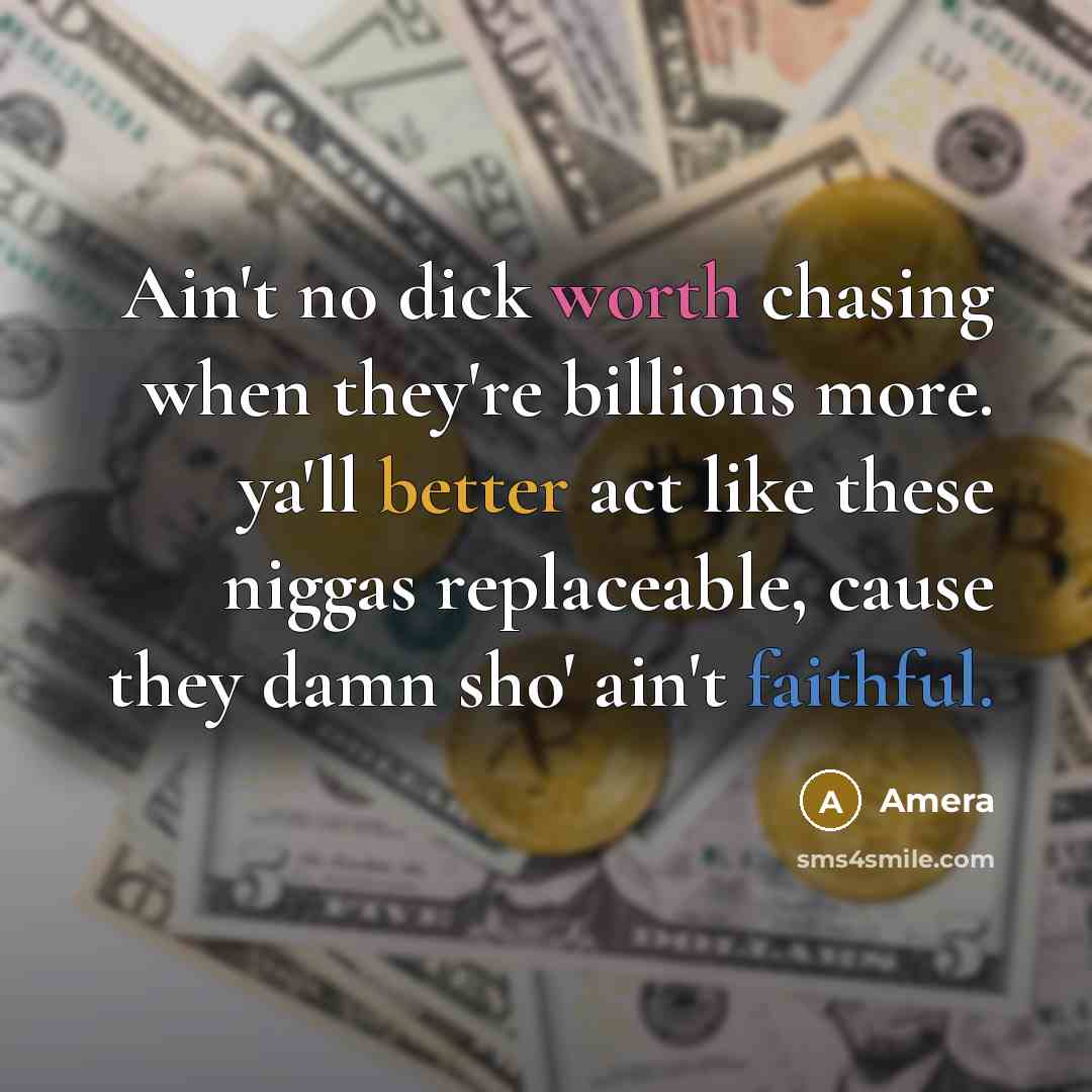 “Ain't no dick worth chasing when they're billions more. ya'll better act like these niggas replaceable, cause they damn sho' ain't faithful.” quote by Amera