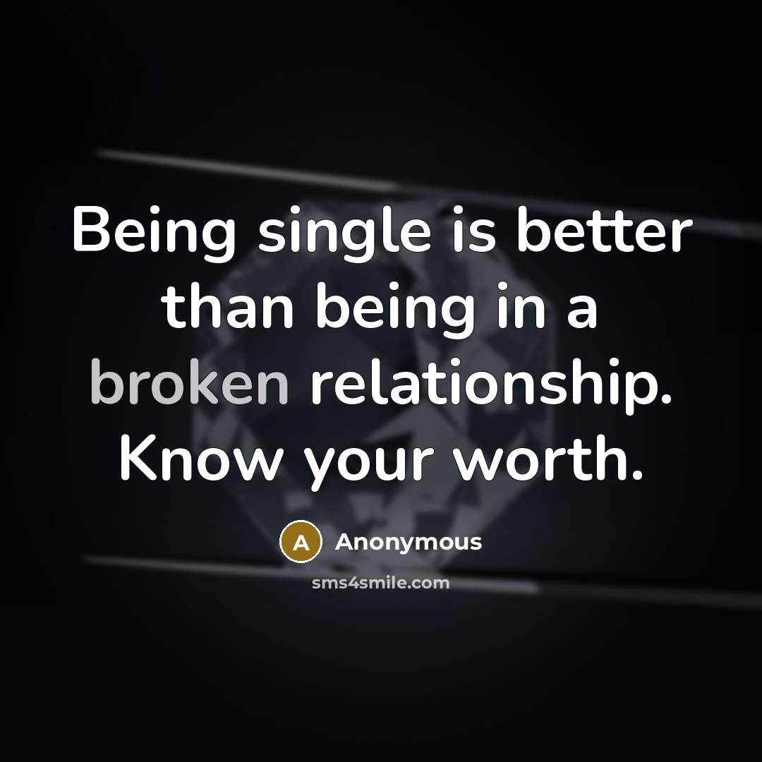 “Being single is better than being in a broken relationship. Know your worth.” quote by Anonymous