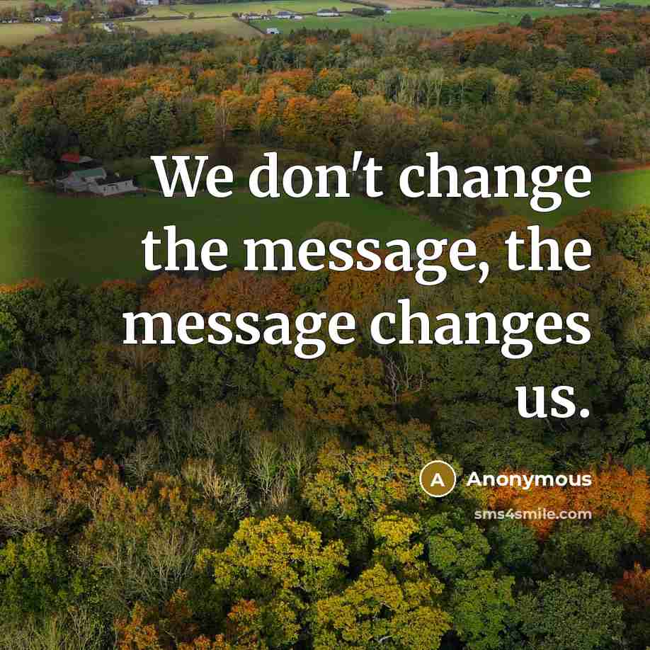 “We don't change the message, the message changes us.” quote by Anonymous