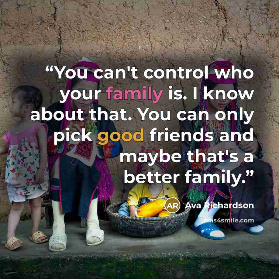 “You can't control who your family is. I know about that. You can only pick good friends and maybe that's a better family.” quote by Ava Richardson