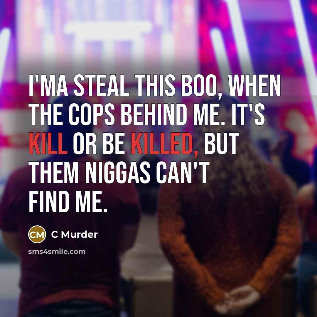 “I'ma steal this boo, when the cops behind me. It's kill or be killed, but them niggas can't find me.” quote by C Murder