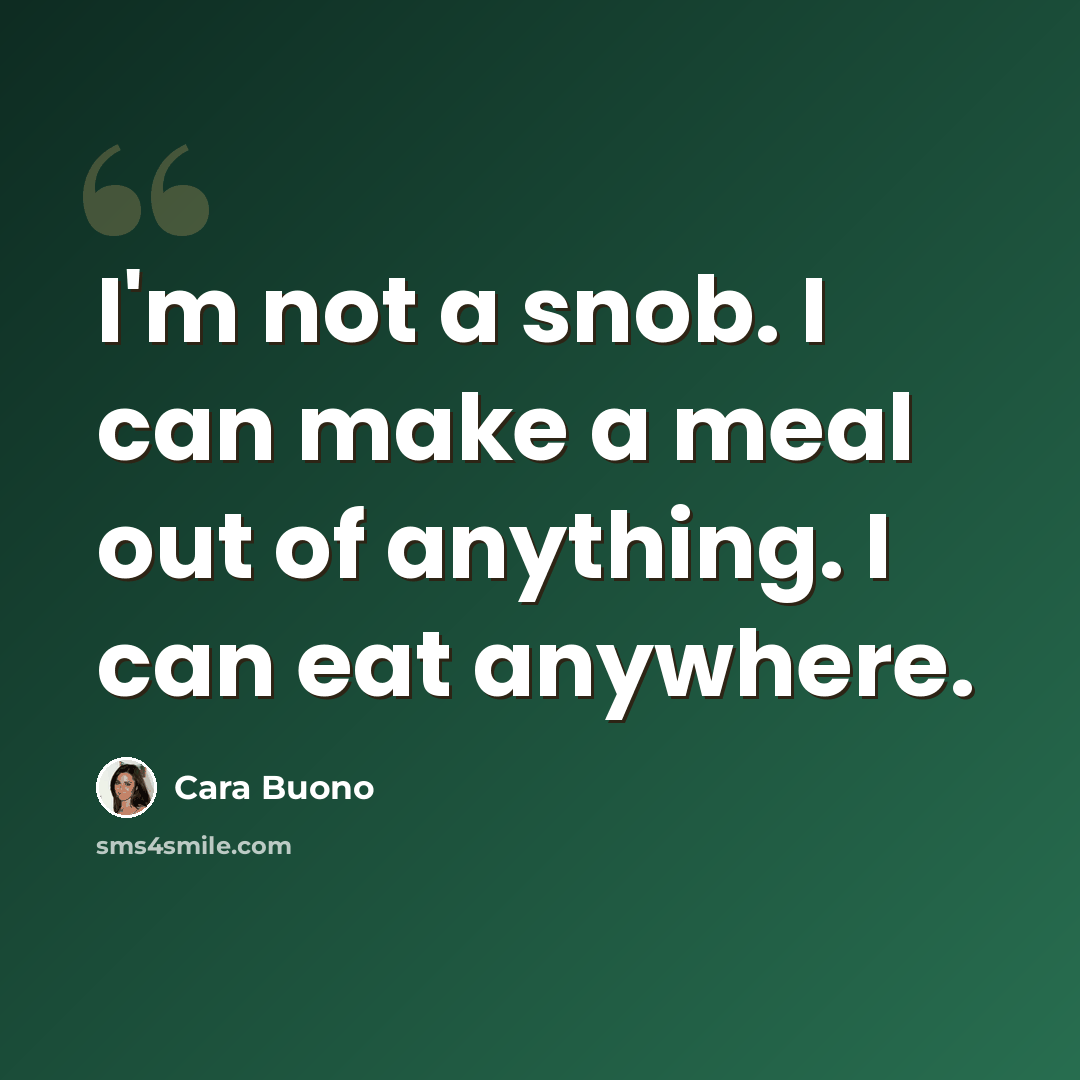 “I'm not a snob. I can make a meal out of anything. I can eat anywhere.” quote by Cara Buono