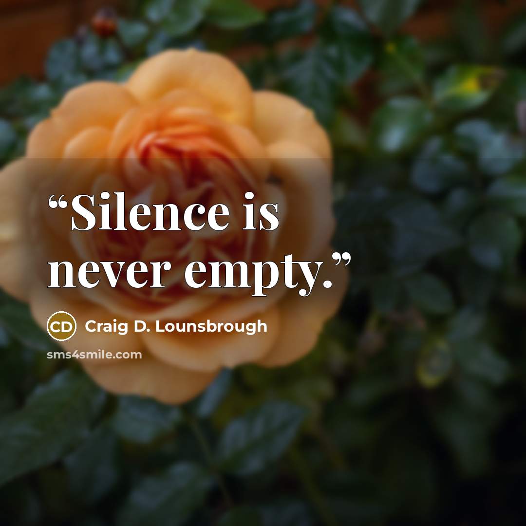 “Silence is never empty.” quote by Craig D. Lounsbrough