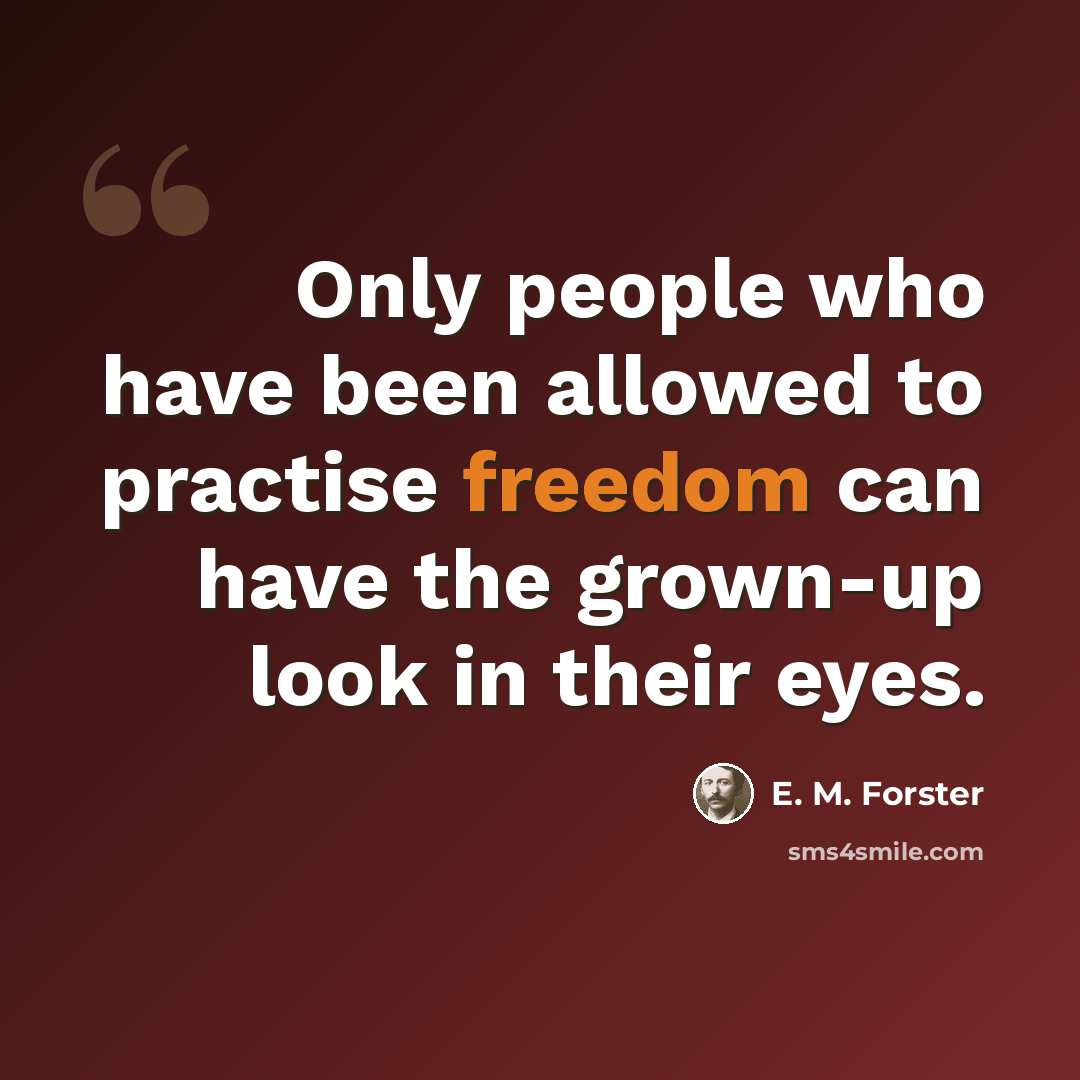 “Only people who have been allowed to practise freedom can have the grown-up look in their eyes.” quote by E. M. Forster