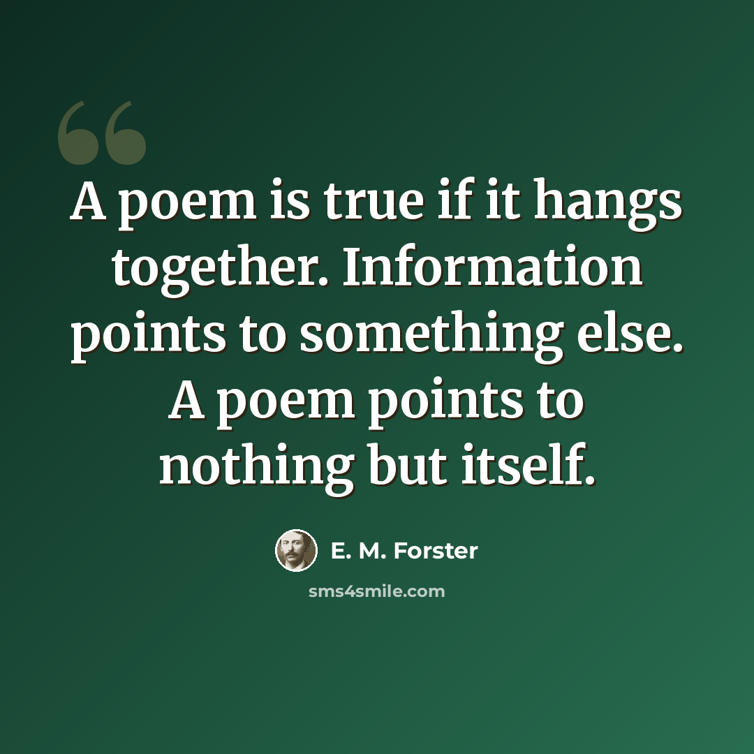 “A poem is true if it hangs together. Information points to something else. A poem points to nothing but itself.” quote by E. M. Forster