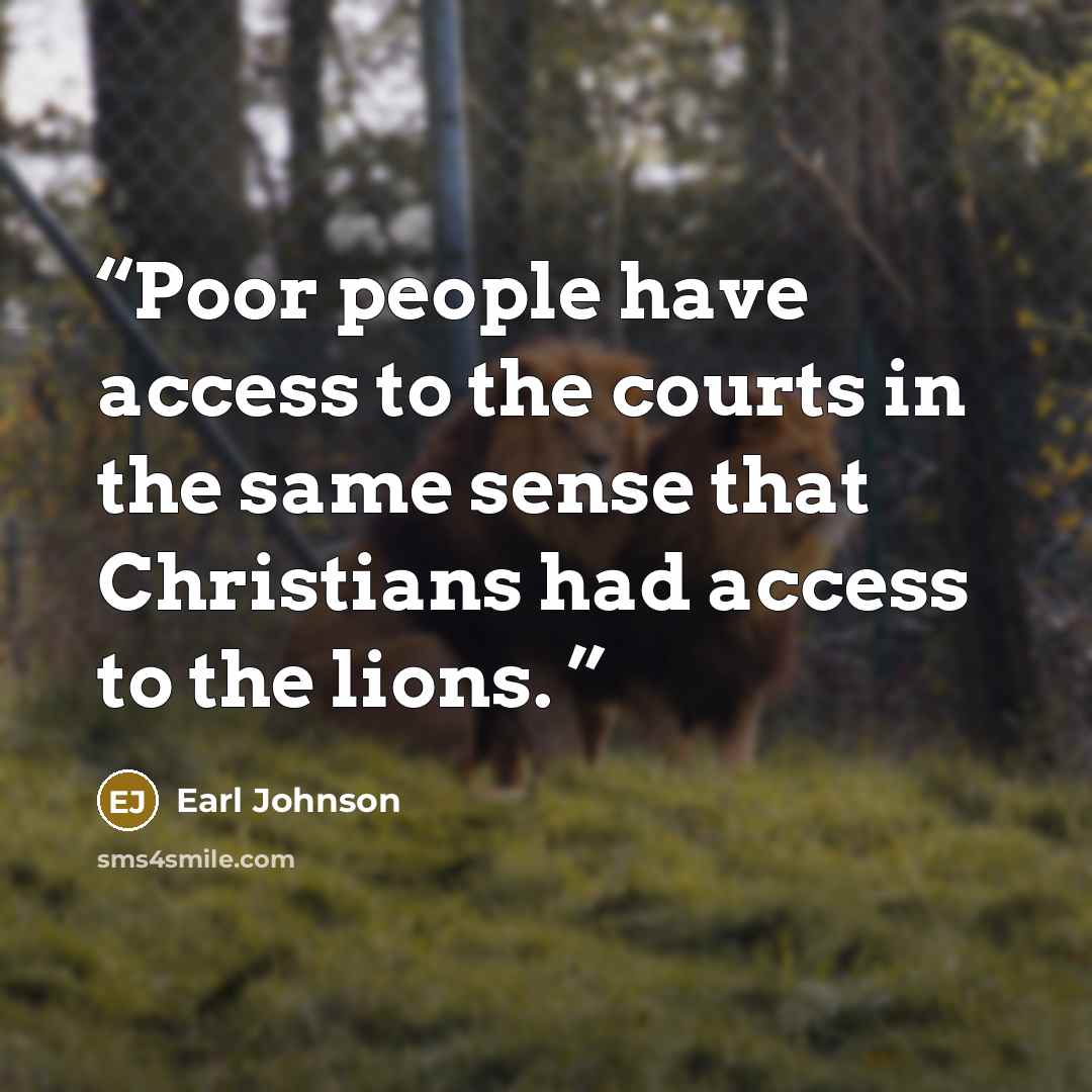 “Poor people have access to the courts in the same sense that Christians had access to the lions.” quote by Earl Johnson