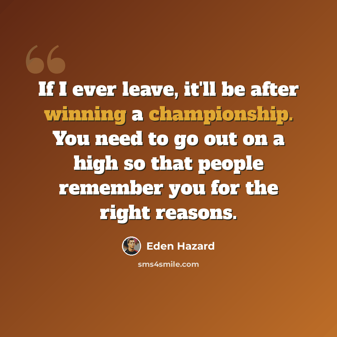 “If I ever leave, it'll be after winning a championship. You need to go out on a high so that people remember you for the right reasons.” quote by Eden Hazard