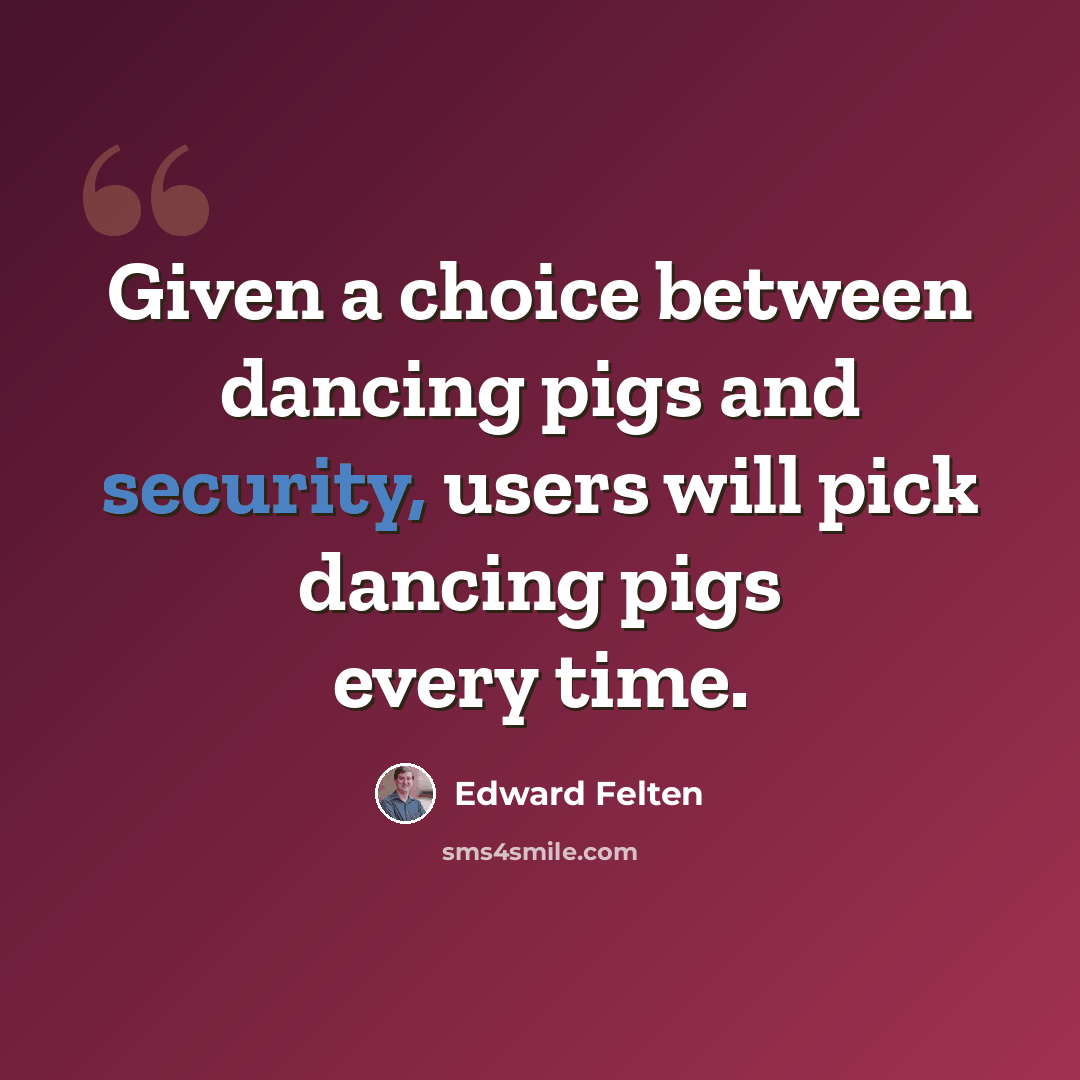 “Given a choice between dancing pigs and security, users will pick dancing pigs every time.” quote by Edward Felten