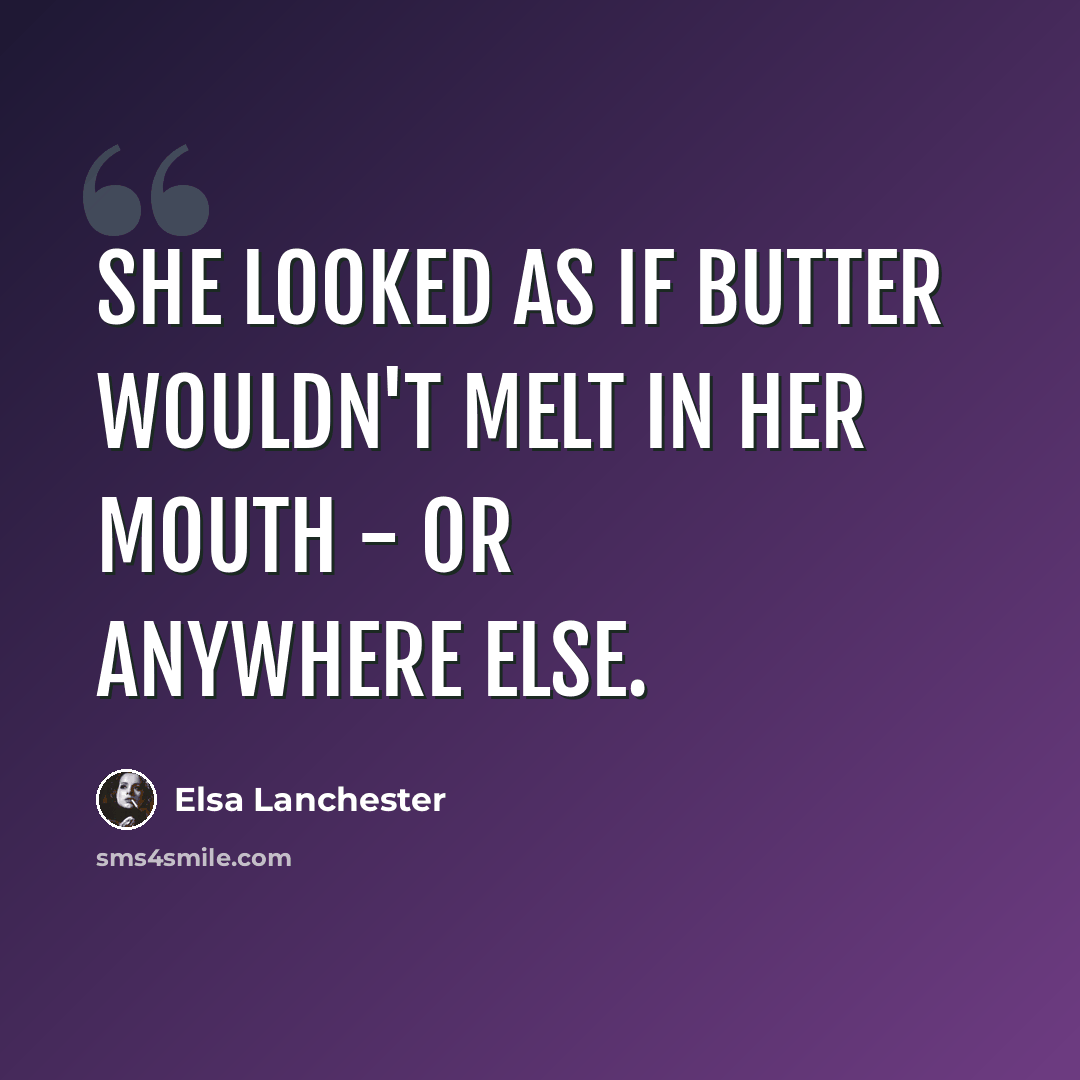 “She looked as if butter wouldn't melt in her mouth - or anywhere else.” quote by Elsa Lanchester