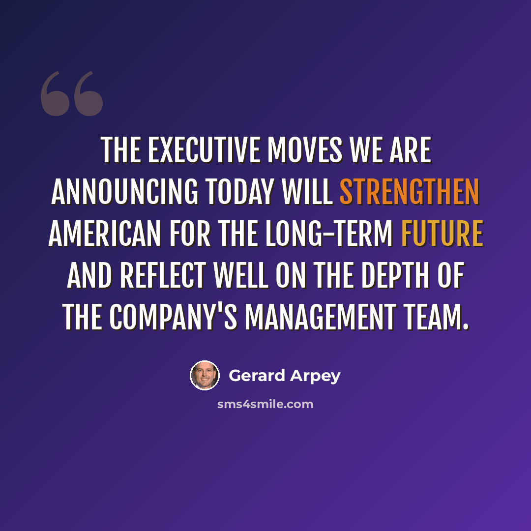 “The executive moves we are announcing today will strengthen American for the long-term future and reflect well on the depth of the Company's management team.” quote by Gerard Arpey
