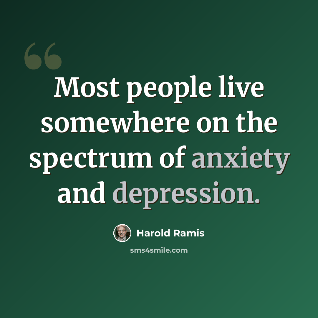 “Most people live somewhere on the spectrum of anxiety and depression.” quote by Harold Ramis