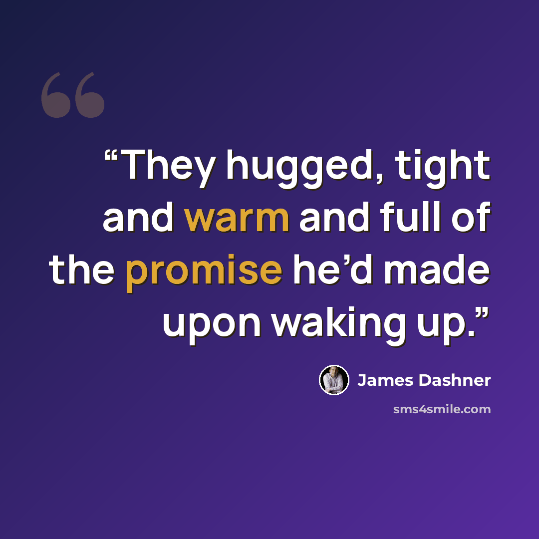 “They hugged, tight and warm and full of the promise he’d made upon waking up.” quote by James Dashner