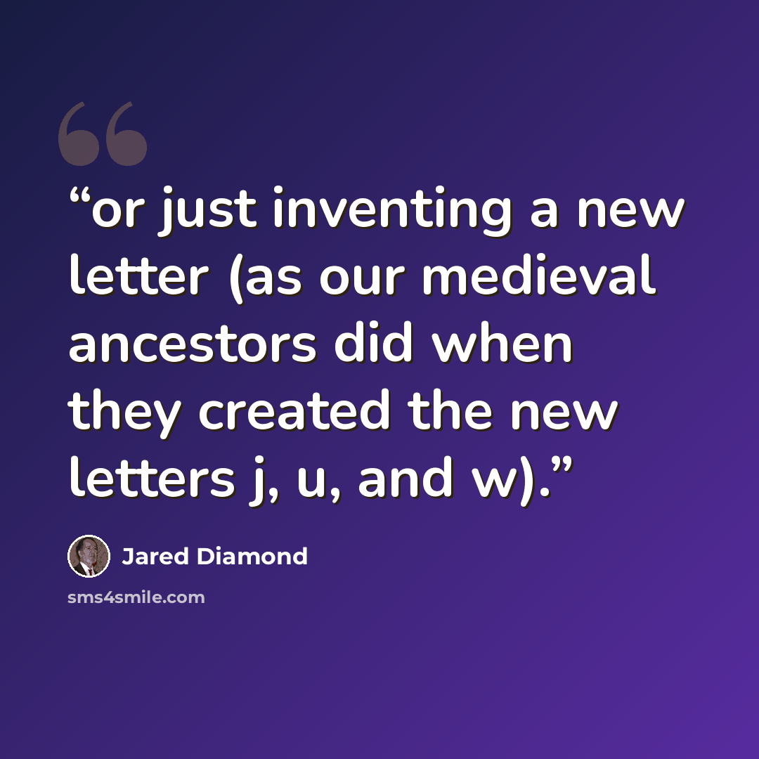 “or just inventing a new letter (as our medieval ancestors did when they created the new letters j, u, and w).” quote by Jared Diamond