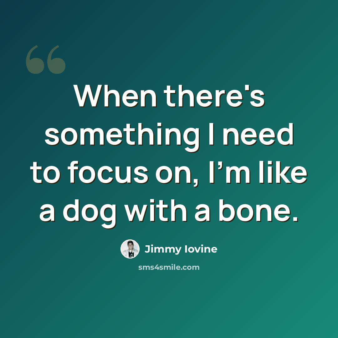 “When there's something I need to focus on, I'm like a dog with a bone.” quote by Jimmy Iovine